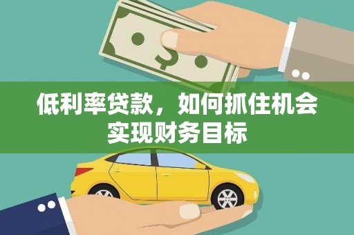 项城低利率贷款，如何抓住机会实现财务目标