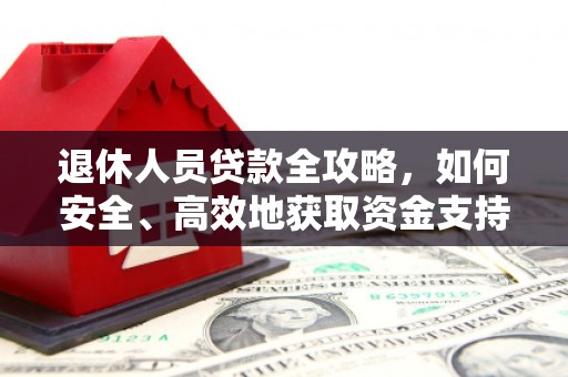 项城退休人员贷款全攻略，如何安全、高效地获取资金支持