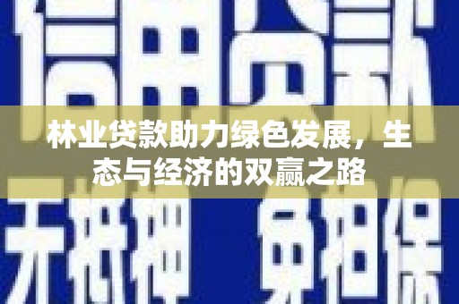 项城林业贷款助力绿色发展，生态与经济的双赢之路