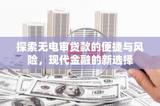 项城探索无电审贷款的便捷与风险，现代金融的新选择