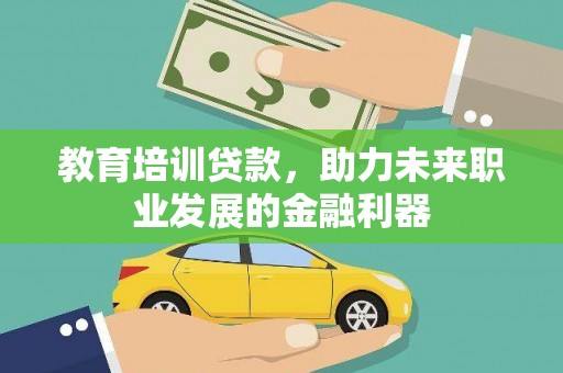 项城教育培训贷款，助力未来职业发展的金融利器
