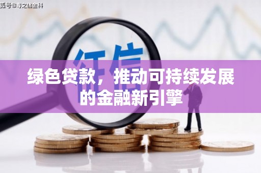 项城绿色贷款，推动可持续发展的金融新引擎