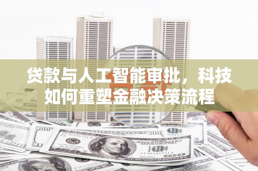 项城贷款与人工智能审批，科技如何重塑金融决策流程