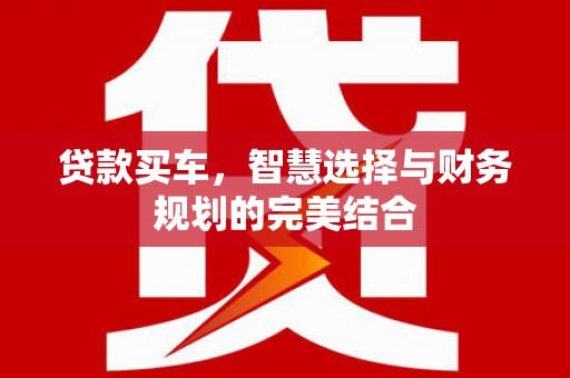 项城贷款买车，智慧选择与财务规划的完美结合