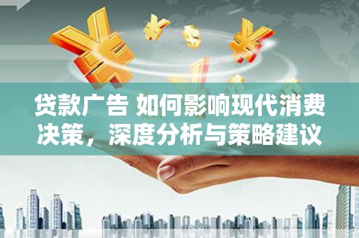 项城贷款广告 如何影响现代消费决策，深度分析与策略建议