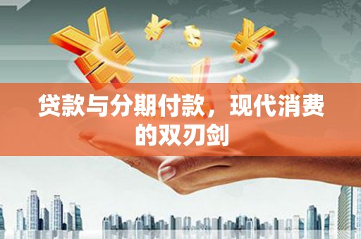 项城贷款与分期付款，现代消费的双刃剑