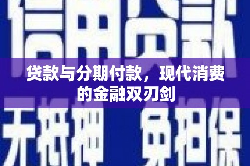 项城贷款与分期付款，现代消费的金融双刃剑