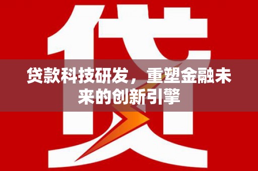 项城贷款科技研发，重塑金融未来的创新引擎