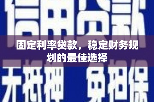 项城固定利率贷款，稳定财务规划的最佳选择