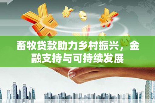 项城畜牧贷款助力乡村振兴，金融支持与可持续发展