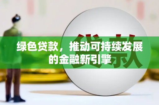 项城绿色贷款，推动可持续发展的金融新引擎