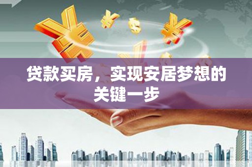 项城贷款买房，实现安居梦想的关键一步