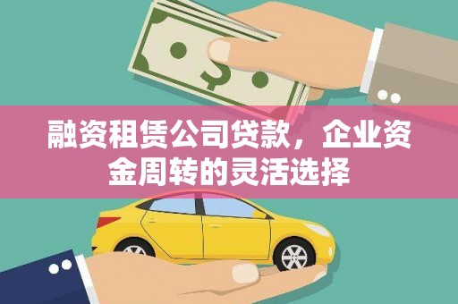 项城融资租赁公司贷款，企业资金周转的灵活选择