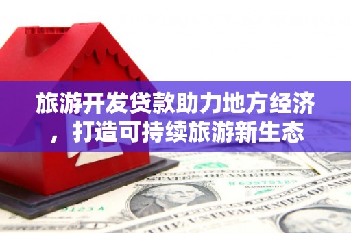 项城旅游开发贷款助力地方经济，打造可持续旅游新生态