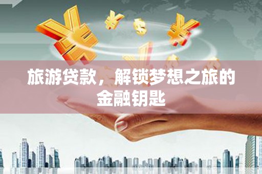 项城旅游贷款，解锁梦想之旅的金融钥匙
