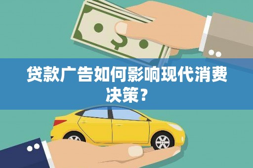 项城贷款广告如何影响现代消费决策？