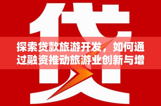 项城探索贷款旅游开发，如何通过融资推动旅游业创新与增长