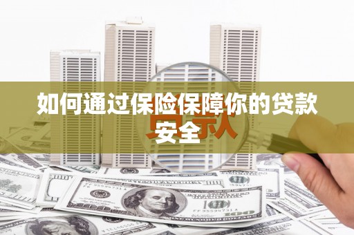 项城如何通过保险保障你的贷款安全