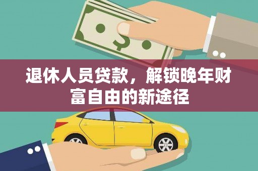 项城退休人员贷款，解锁晚年财富自由的新途径
