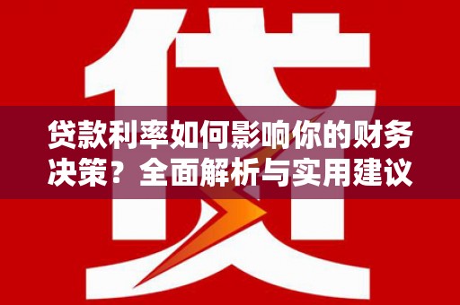 项城贷款利率如何影响你的财务决策？全面解析与实用建议