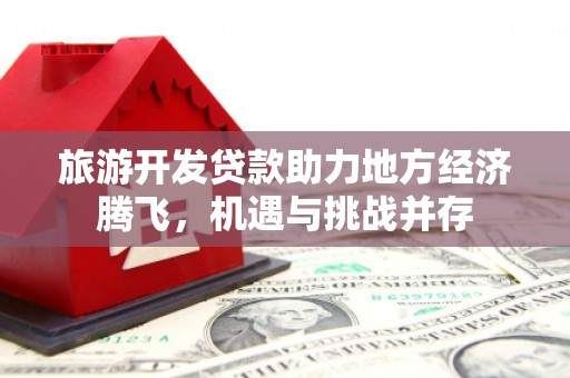 项城旅游开发贷款助力地方经济腾飞，机遇与挑战并存