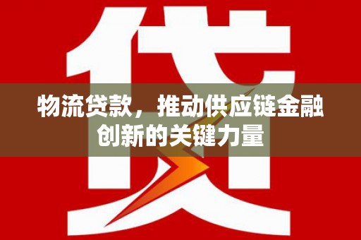 项城物流贷款，推动供应链金融创新的关键力量