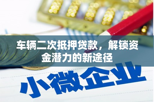 项城车辆二次抵押贷款，解锁资金潜力的新途径