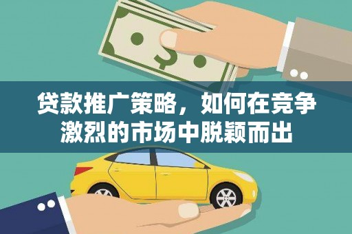项城贷款推广策略，如何在竞争激烈的市场中脱颖而出