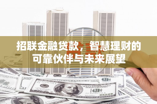 项城招联金融贷款，智慧理财的可靠伙伴与未来展望
