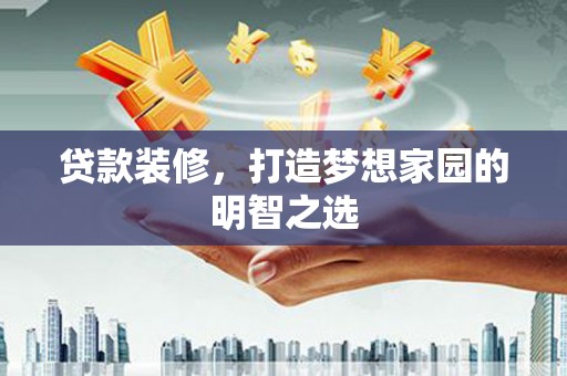 项城贷款装修，打造梦想家园的明智之选