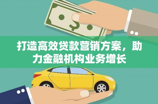 项城打造高效贷款营销方案，助力金融机构业务增长