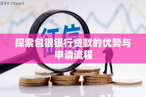 项城探索包银银行贷款的优势与申请流程