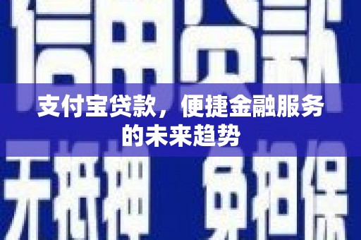 项城支付宝贷款，便捷金融服务的未来趋势