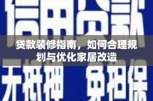项城贷款装修指南，如何合理规划与优化家居改造