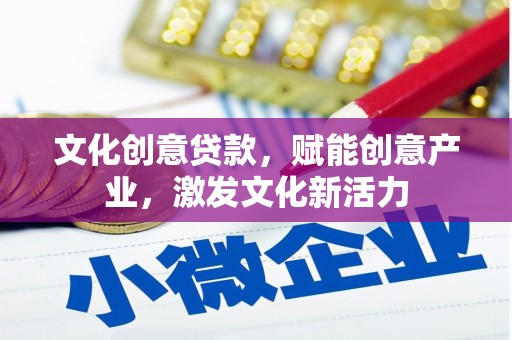 项城文化创意贷款，赋能创意产业，激发文化新活力
