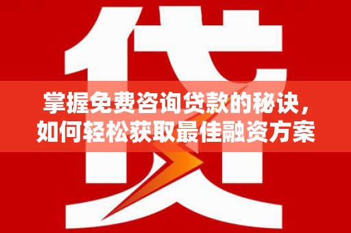 项城掌握免费咨询贷款的秘诀，如何轻松获取最佳融资方案