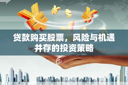 项城贷款购买股票，风险与机遇并存的投资策略