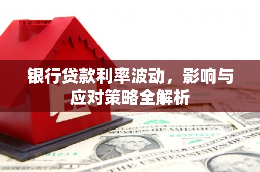 项城银行贷款利率波动，影响与应对策略全解析
