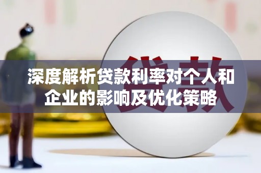 项城深度解析贷款利率对个人和企业的影响及优化策略