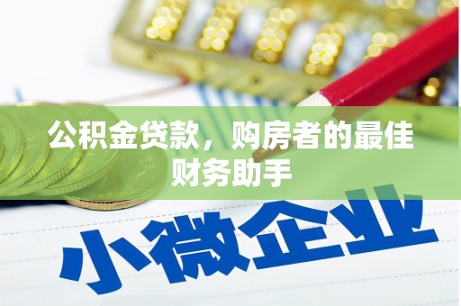 项城公积金贷款，购房者的最佳财务助手