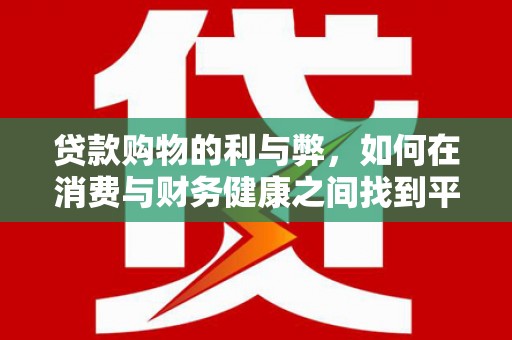 项城贷款购物的利与弊，如何在消费与财务健康之间找到平衡