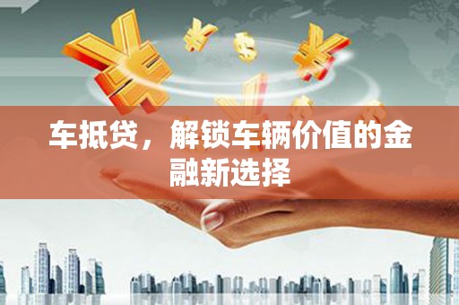 项城车抵贷，解锁车辆价值的金融新选择