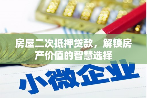 项城房屋二次抵押贷款，解锁房产价值的智慧选择
