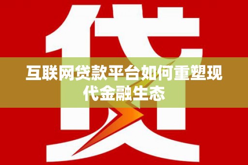 项城互联网贷款平台如何重塑现代金融生态