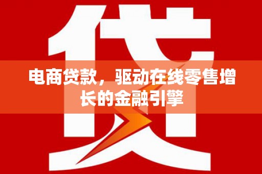 项城电商贷款，驱动在线零售增长的金融引擎