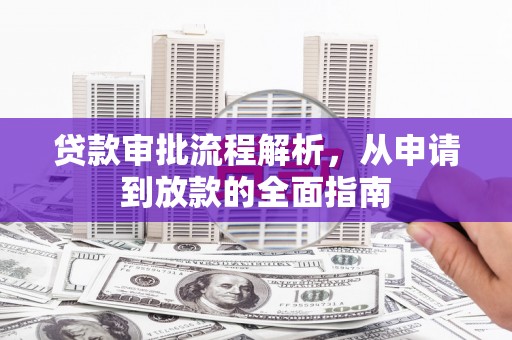 项城贷款审批流程解析，从申请到放款的全面指南
