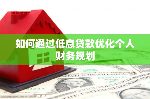 项城如何通过低息贷款优化个人财务规划