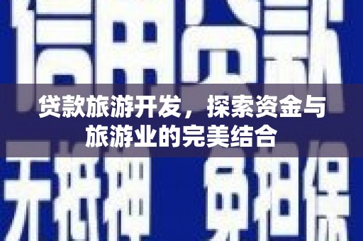 项城贷款旅游开发，探索资金与旅游业的完美结合