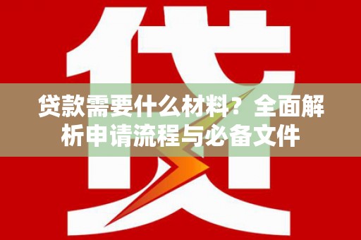 项城贷款需要什么材料？全面解析申请流程与必备文件