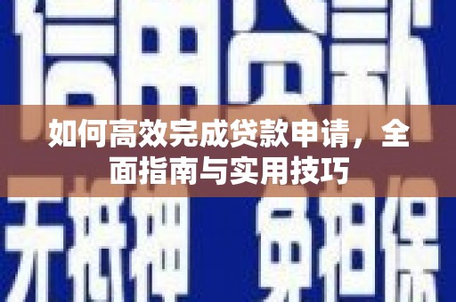 项城如何高效完成贷款申请，全面指南与实用技巧